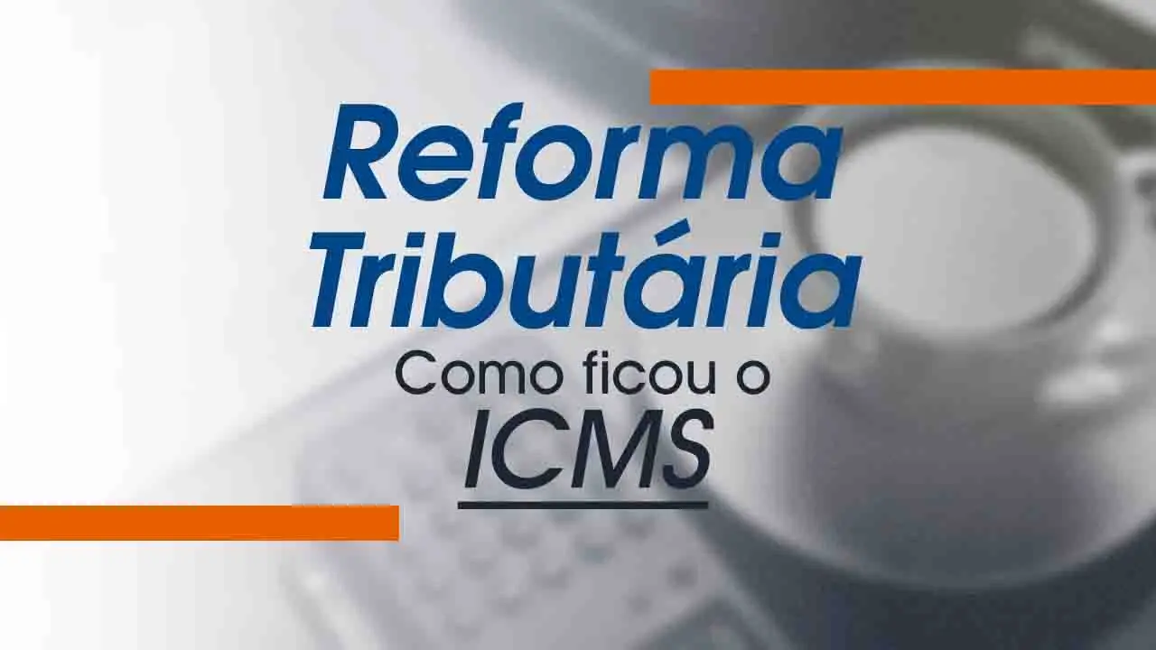 Reforma Tributária: Como ficou o ICMS