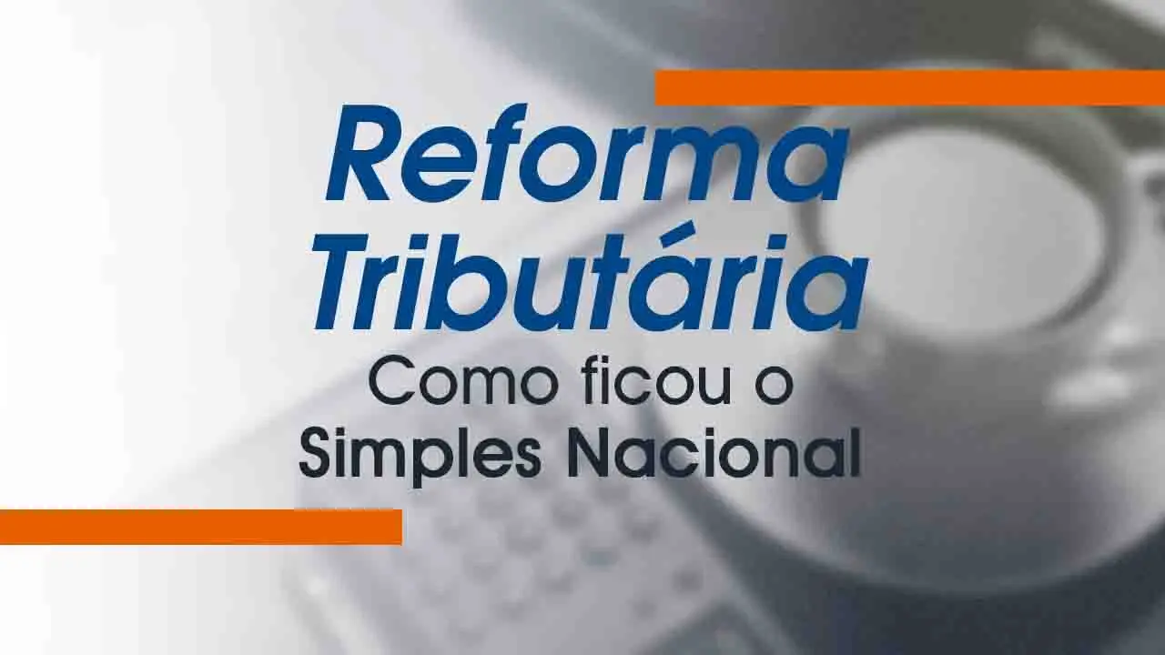 Reforma Tributária: Como ficou o Simples Nacional?