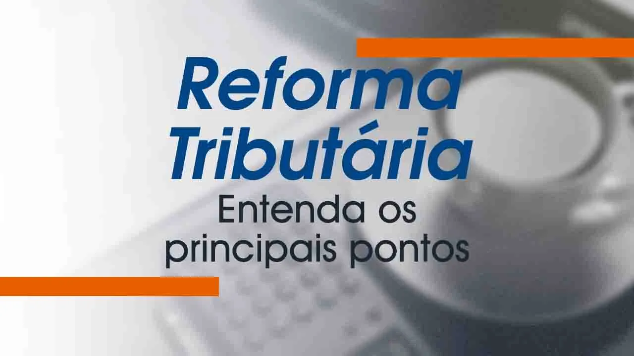 Reforma Tributária: Entenda Os Principais Pontos!