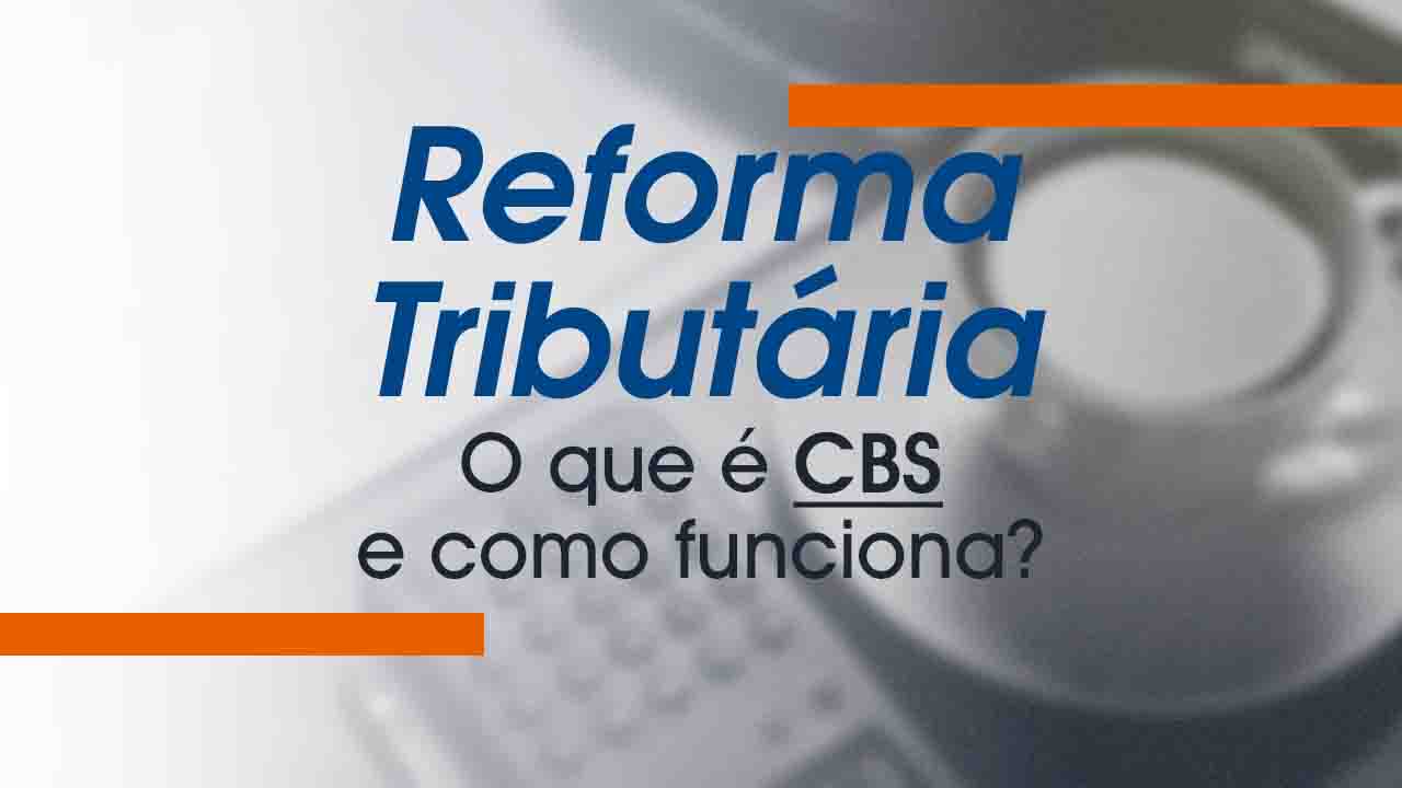Reforma Tributária: O que é CBS e como funciona