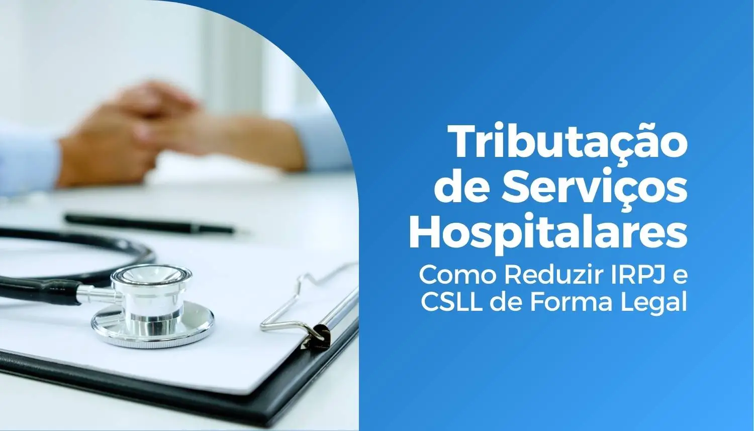 Tributação de Serviços Hospitalares: Como Reduzir IRPJ e CSLL de Forma Legal